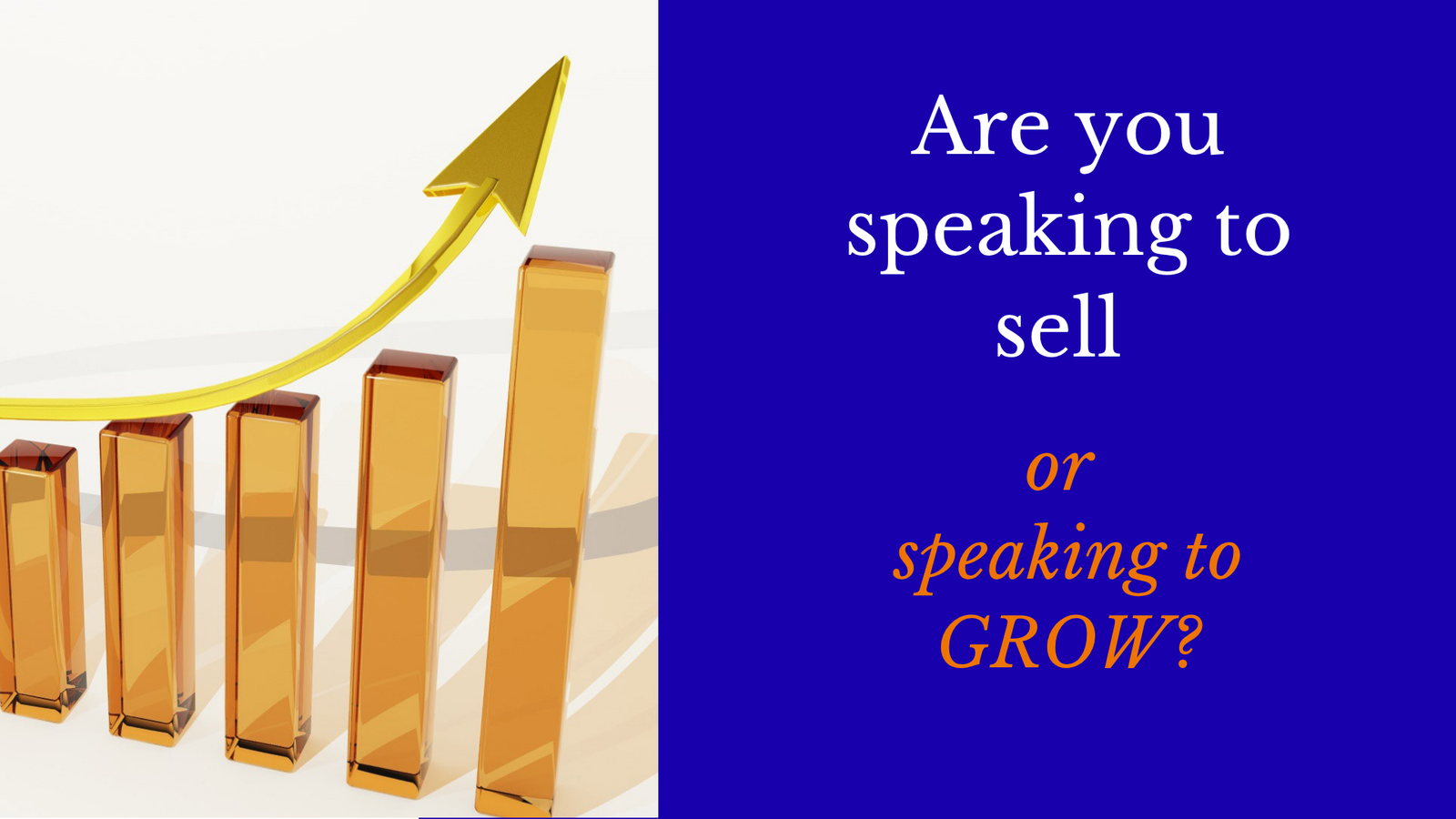 Are you speaking to sell or speaking to grow?